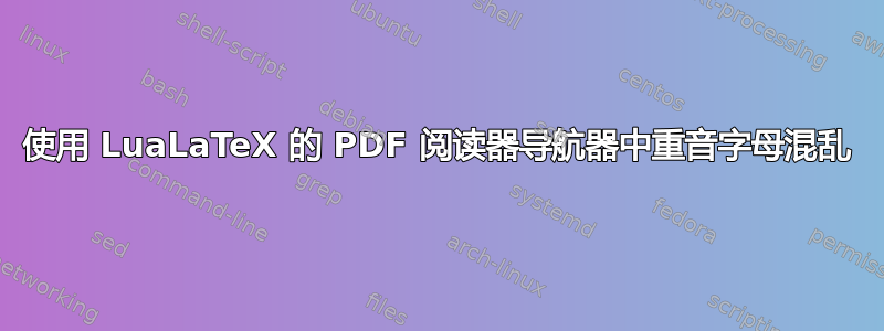 使用 LuaLaTeX 的 PDF 阅读器导航器中重音字母混乱