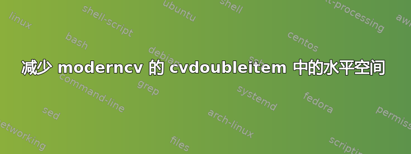 减少 moderncv 的 cvdoubleitem 中的水平空间