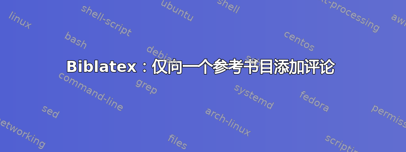 Biblatex：仅向一个参考书目添加评论