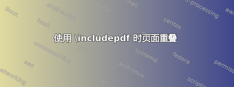 使用 \includepdf 时页面重叠