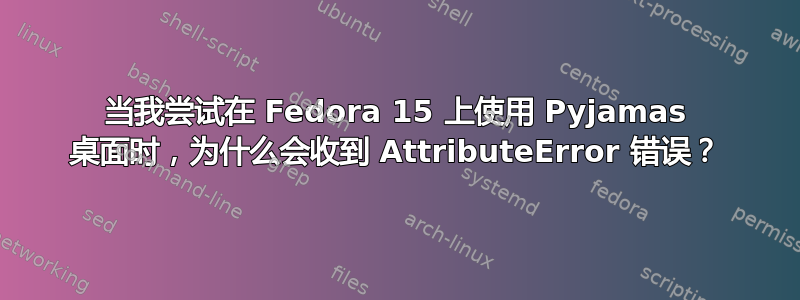 当我尝试在 Fedora 15 上使用 Pyjamas 桌面时，为什么会收到 AttributeError 错误？