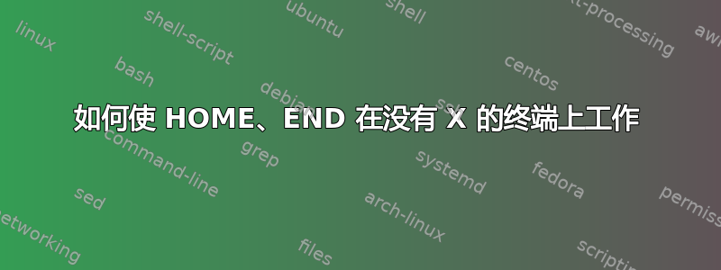 如何使 HOME、END 在没有 X 的终端上工作