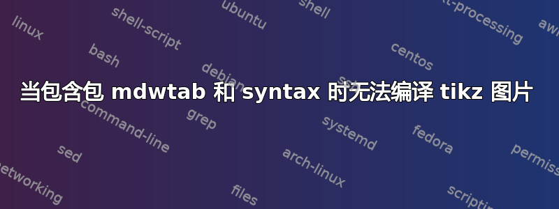 当包含包 mdwtab 和 syntax 时无法编译 tikz 图片