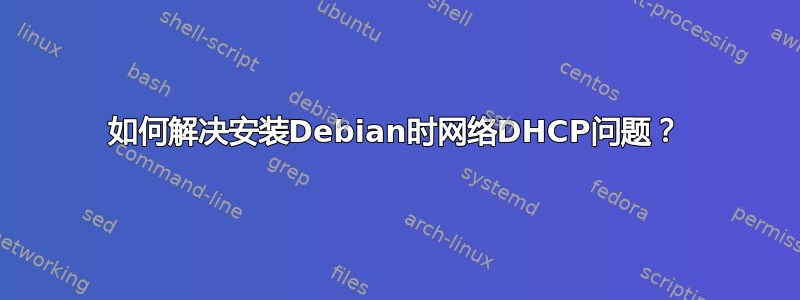 如何解决安装Debian时网络DHCP问题？