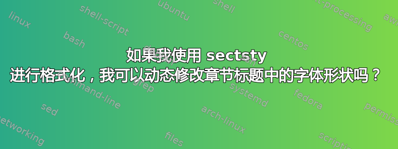 如果我使用 sectsty 进行格式化，我可以动态修改章节标题中的字体形状吗？