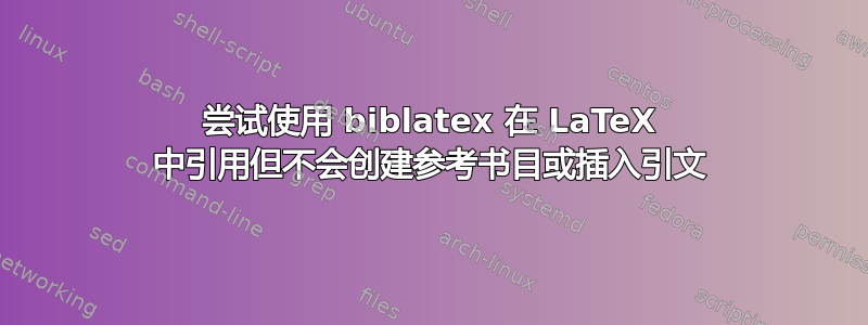 尝试使用 biblatex 在 LaTeX 中引用但不会创建参考书目或插入引文