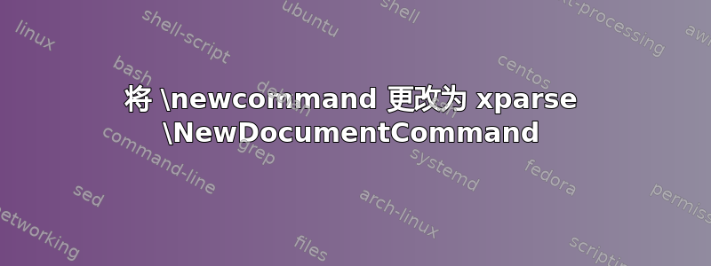 将 \newcommand 更改为 xparse \NewDocumentCommand