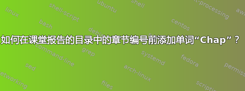 如何在课堂报告的目录中的章节编号前添加单词“Chap”？