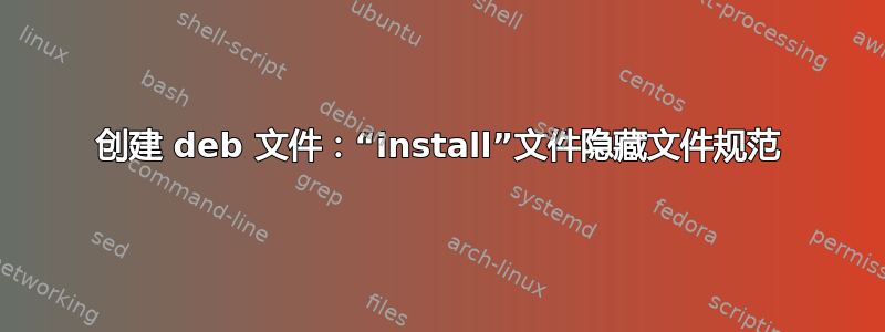 创建 deb 文件：“install”文件隐藏文件规范