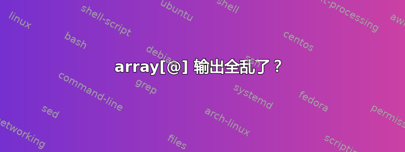 array[@] 输出全乱了？