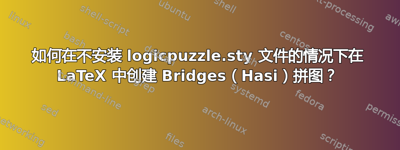 如何在不安装 logicpuzzle.sty 文件的情况下在 LaTeX 中创建 Bridges（Hasi）拼图？