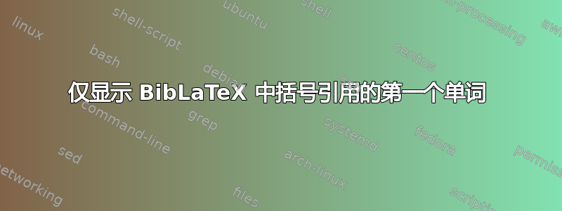 仅显示 BibLaTeX 中括号引用的第一个单词