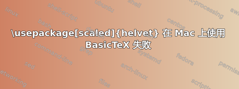 \usepackage[scaled]{helvet} 在 Mac 上使用 BasicTeX 失败