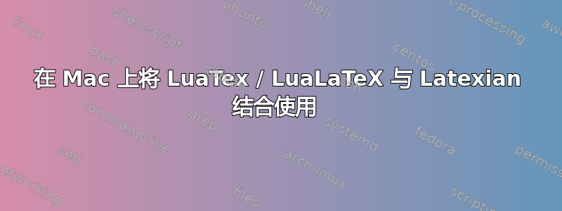 在 Mac 上将 LuaTex / LuaLaTeX 与 Latexian 结合使用 