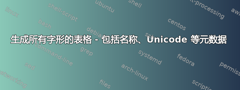 生成所有字形的表格 - 包括名称、Unicode 等元数据