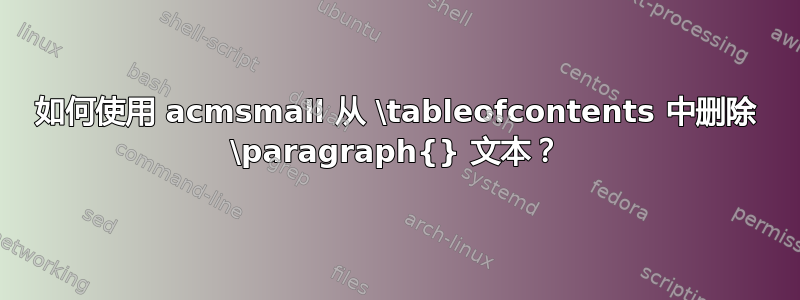 如何使用 acmsmall 从 \tableofcontents 中删除 \paragraph{} 文本？