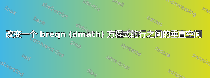 改变一个 breqn (dmath) 方程式的行之间的垂直空间