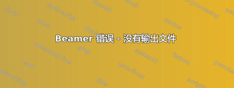 Beamer 错误 - 没有输出文件