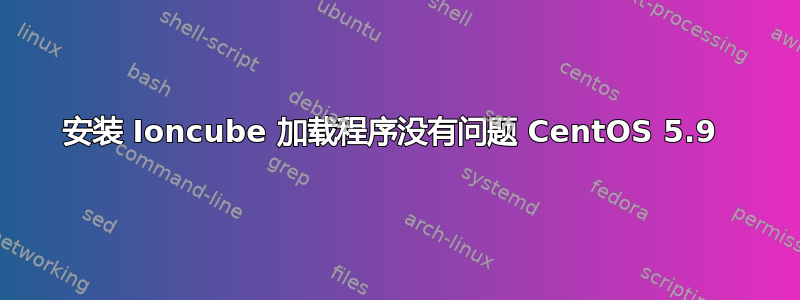 安装 Ioncube 加载程序没有问题 CentOS 5.9 