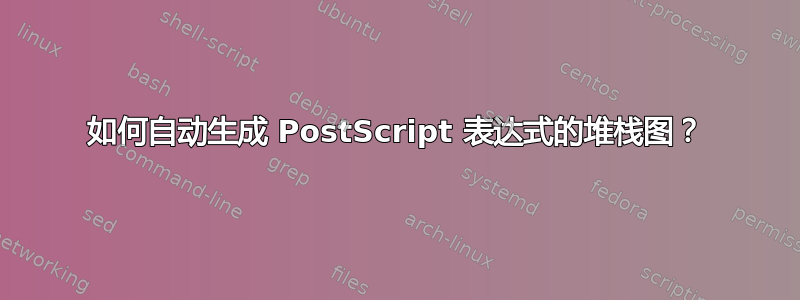 如何自动生成 PostScript 表达式的堆栈图？