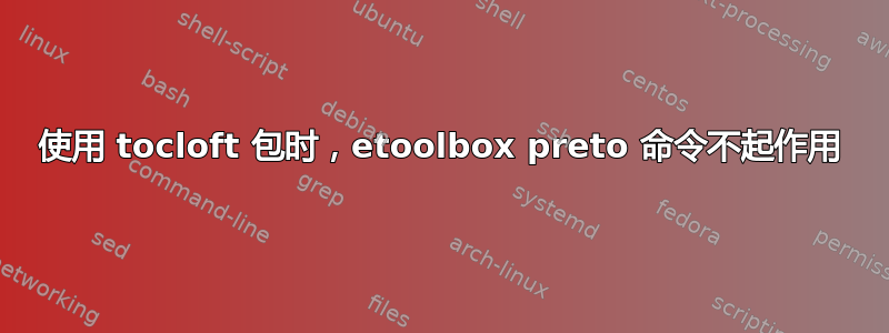 使用 tocloft 包时，etoolbox preto 命令不起作用