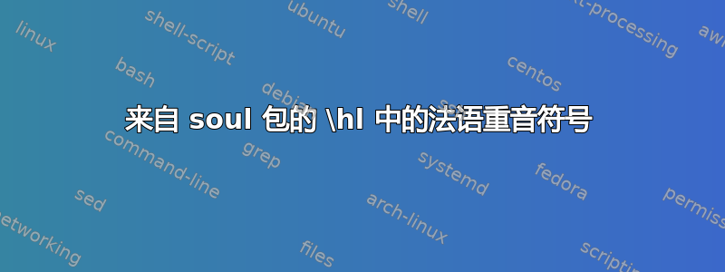 来自 soul 包的 \hl 中的法语重音符号