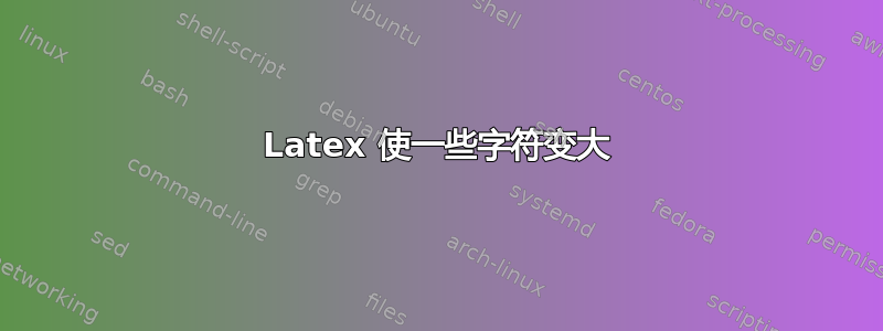 Latex 使一些字符变大