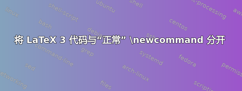 将 LaTeX 3 代码与“正常” \newcommand 分开