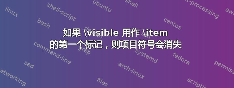 如果 \visible 用作 \item 的第一个标记，则项目符号会消失