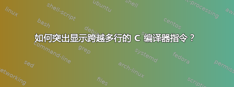 如何突出显示跨越多行的 C 编译器指令？