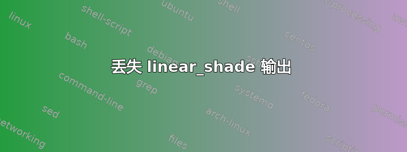 丢失 linear_shade 输出