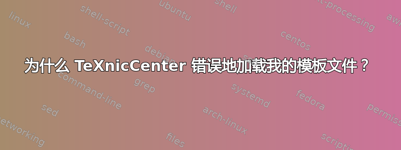 为什么 TeXnicCenter 错误地加载我的模板文件？