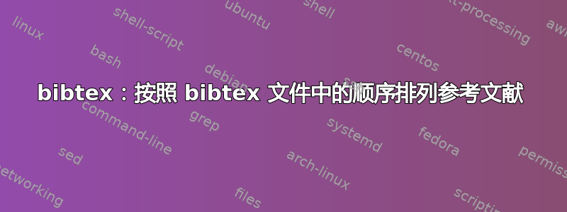 bibtex：按照 bibtex 文件中的顺序排列参考文献