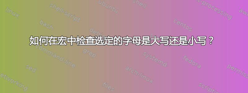 如何在宏中检查选定的字母是大写还是小写？