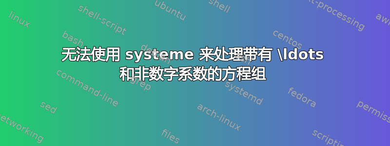 无法使用 systeme 来处理带有 \ldots 和非数字系数的方程组