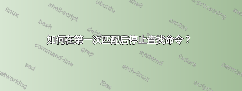 如何在第一次匹配后停止查找命令？