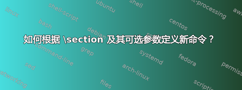 如何根据 \section 及其可选参数定义新命令？