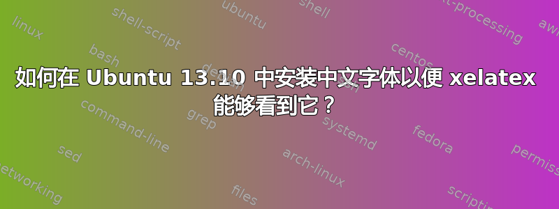 如何在 Ubuntu 13.10 中安装中文字体以便 xelatex 能够看到它？