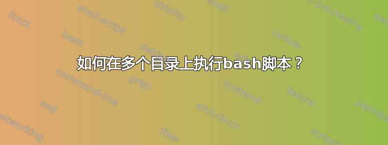 如何在多个目录上执行bash脚本？