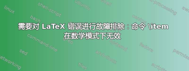 需要对 LaTeX 错误进行故障排除：命令 \item 在数学模式下无效 