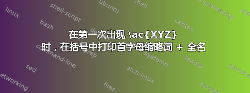 在第一次出现 \ac{XYZ} 时，在括号中打印首字母缩略词 + 全名