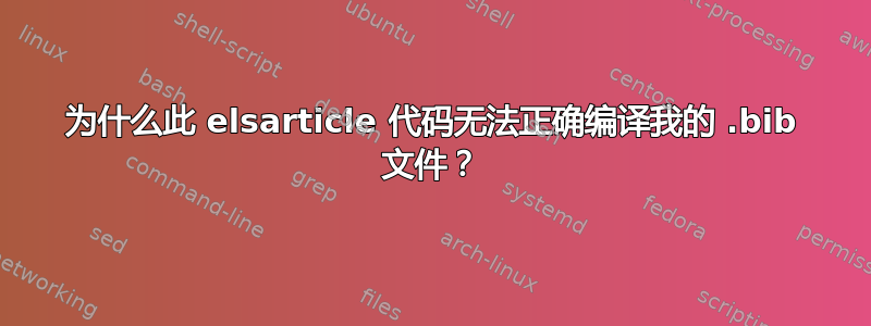 为什么此 elsarticle 代码无法正确编译我的 .bib 文件？