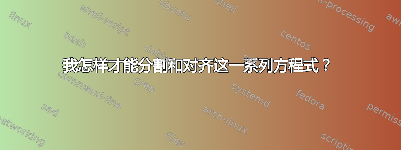 我怎样才能分割和对齐这一系列方程式？