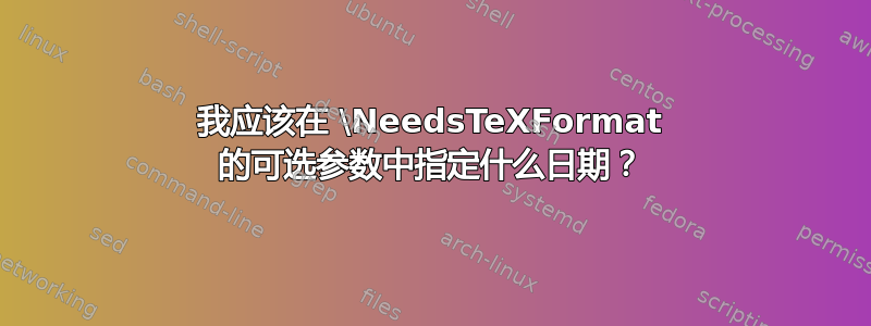 我应该在 \NeedsTeXFormat 的可选参数中指定什么日期？