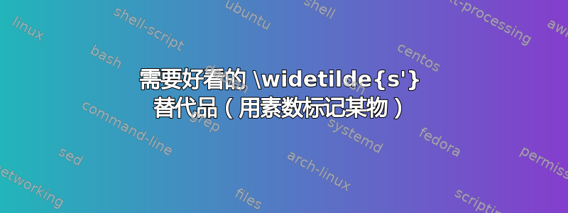 需要好看的 \widetilde{s'} 替代品（用素数标记某物​​）