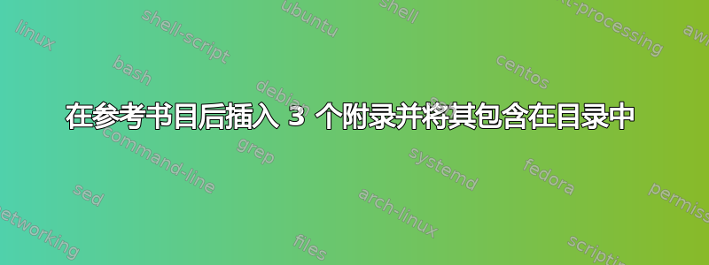 在参考书目后插入 3 个附录并将其包含在目录中