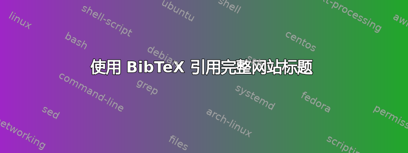 使用 BibTeX 引用完整网站标题