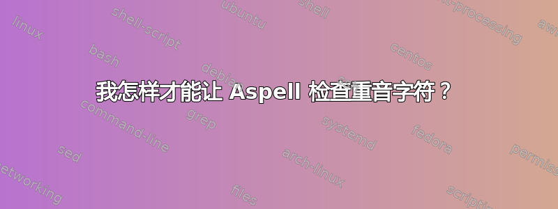 我怎样才能让 Aspell 检查重音字符？