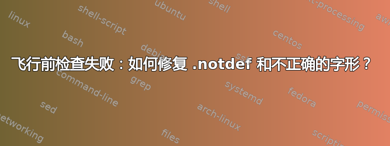 飞行前检查失败：如何修复 .notdef 和不正确的字形？