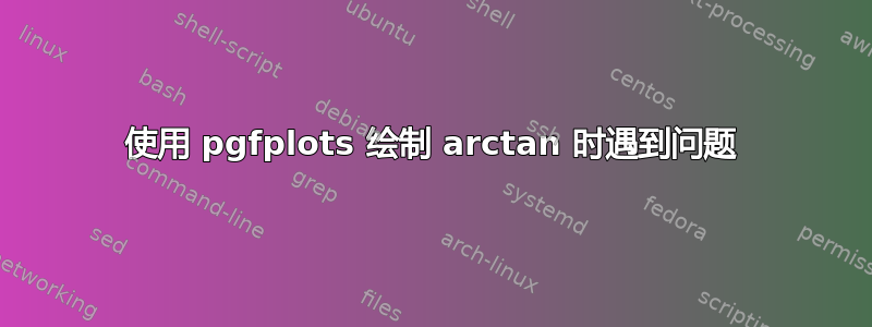 使用 pgfplots 绘制 arctan 时遇到问题